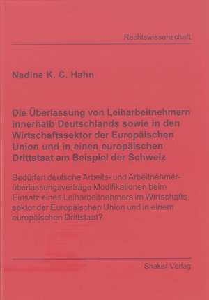 Die Überlassung von Leiharbeitnehmern innerhalb Deutschlands sowie in den Wirtschaftssektor der Europäischen Union und in einen europäischen Drittstaat am Beispiel der Schweiz de Nadine K Hahn