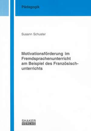 Motivationsförderung im Fremdsprachenunterricht am Beispiel des Französischunterrichts de Susann Schuster