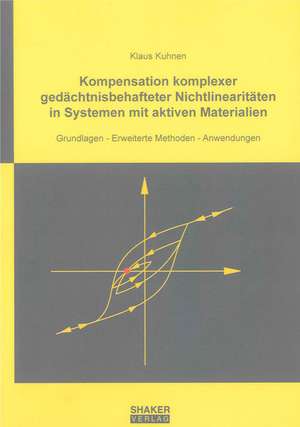 Kompensation komplexer gedächtnisbehafteter Nichtlinearitäten in Systemen mit aktiven Materialien de Klaus Kuhnen