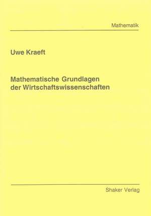 Mathematische Grundlagen der Wirtschaftswissenschaften de Uwe Kraeft