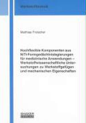 Hochflexible Komponenten aus NiTi-Formgedächtnislegierungen für medizinische Anwendungen - Werkstoffwissenschaftliche Untersuchungen zu Werkstoffgefügen und mechanischen Eigenschaften de Matthias Frotscher