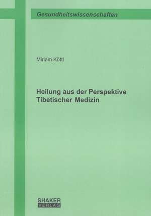 Heilung aus der Perspektive Tibetischer Medizin de Miriam Köttl