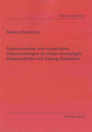 Experimentelle und numerische Untersuchungen an einem einstufigen Axialverdichter mit Casing-Treatment de Roland Emmrich