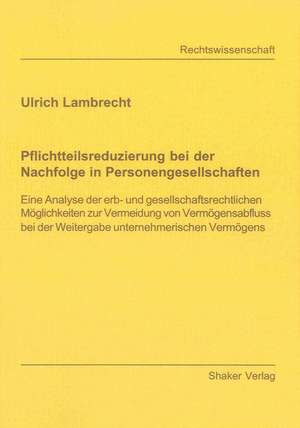 Pflichtteilsreduzierung bei der Nachfolge in Personengesellschaften de Ulrich Lambrecht