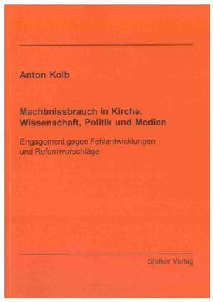 Machtmissbrauch in Kirche, Wissenschaft, Politik und Medien de Anton Kolb