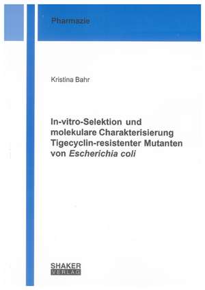 In-vitro-Selektion und molekulare Charakterisierung Tigecyclin-resistenter Mutanten von Escherichia coli de Kristina Bahr