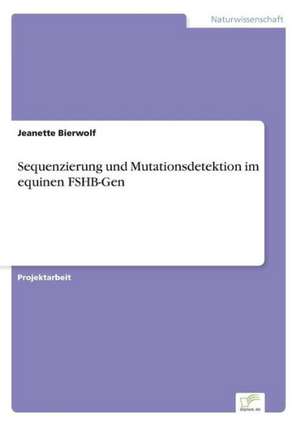 Sequenzierung Und Mutationsdetektion Im Equinen Fshb-Gen: Chancen Und Risiken de Jeanette Bierwolf