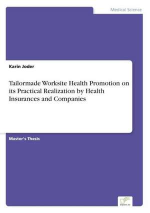 Tailormade Worksite Health Promotion on Its Practical Realization by Health Insurances and Companies: Chancen Und Risiken de Karin Joder