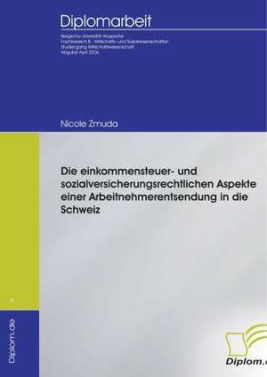 Die einkommensteuer- und sozialversicherungsrechtlichen Aspekte einer Arbeitnehmerentsendung in die Schweiz de Nicole Zmuda