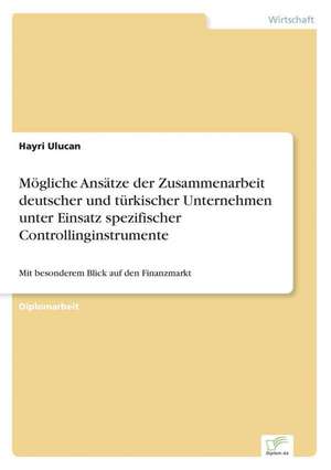 Mogliche Ansatze Der Zusammenarbeit Deutscher Und Turkischer Unternehmen Unter Einsatz Spezifischer Controllinginstrumente: Chancen Und Risiken de Hayri Ulucan