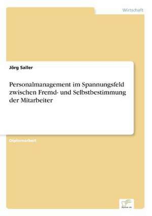 Personalmanagement Im Spannungsfeld Zwischen Fremd- Und Selbstbestimmung Der Mitarbeiter: Chancen Und Risiken de Jörg Saller