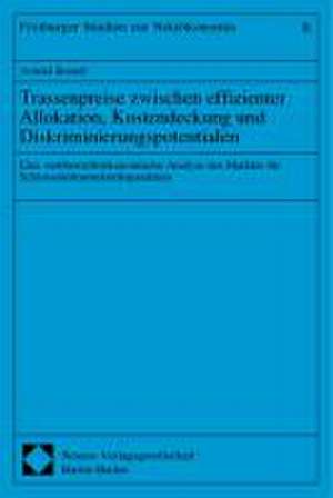 Trassenpreise zwischen effizienter Allokation, Kostendeckung und Diskriminierungspotentialen de Arnold Berndt