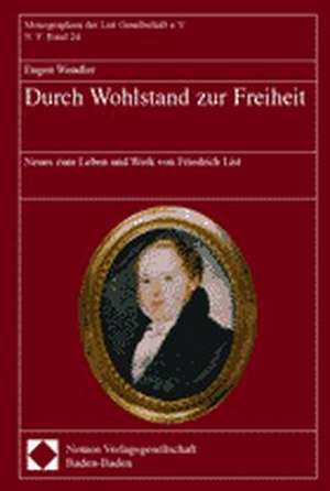 Durch Wohlstand Zur Freiheit: Neues Zum Leben Und Werk Von Friedrich List de Eugen Wendler