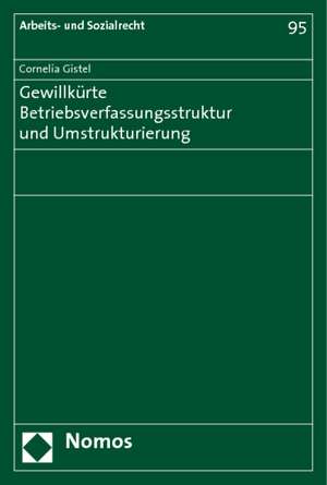 Gewillkürte Betriebsverfassungsstruktur und Umstrukturierung de Cornelia Gistel