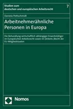 Arbeitnehmerahnliche Personen in Europa: Die Behandlung Wirtschaftlich Abhangiger Erwerbstatiger Im Europaischen Arbeitsrecht Sowie Im (Arbeits-)Recht de Daniela Pottschmidt