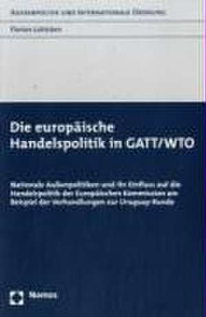 Die Europaische Handelspolitik in GATT/Wto: Nationale Aussenpolitiken Und Ihr Einfluss Auf Die Handelspolitik Der Europaischen Kommission Am Beispiel de Florian Lütticken