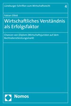 Wirtschaftliches Verstandnis ALS Erfolgsfaktor: Chancen Von (Diplom-) Wirtschaftsjuristen Auf Dem Rechtsdienstleistungsmarkt de Fabian Elfeld