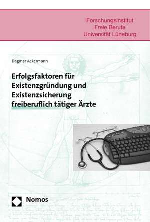 Erfolgsfaktoren für Existenzgründung und Existenzsicherung freiberuflich tätiger Ärzte de Dagmar Ackermann