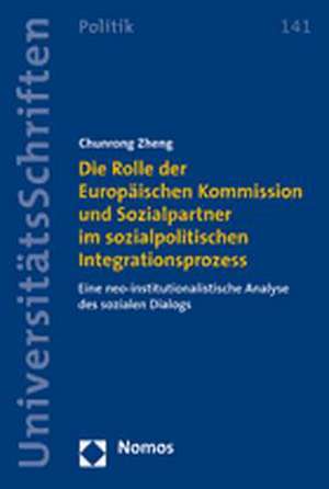 Die Rolle Der Europaischen Kommission Und Sozialpartner Im Sozialpolitischen Integrationsprozess: Eine Neo-Institutionalistische Analyse Des Sozialen de Chunrong Zheng