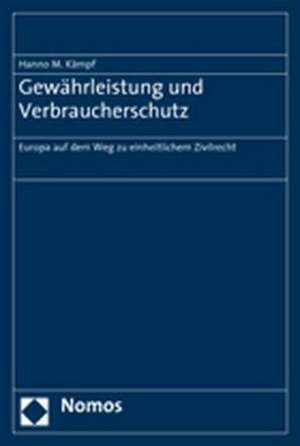 Gewahrleistung Und Verbraucherschutz: Europa Auf Dem Weg Zu Einheitlichem Zivilrecht de Hanno M. Kämpf