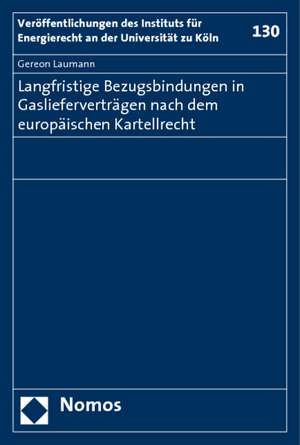 Langfristige Bezugsbindungen in Gaslieferverträgen nach dem europäischen Kartellrecht de Gereon Laumann