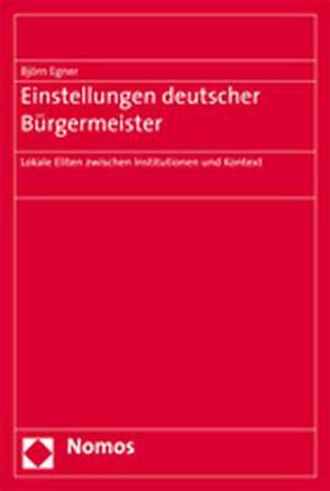 Einstellungen Deutscher Burgermeister: Lokale Eliten Zwischen Institutionen Und Kontext de Björn Egner