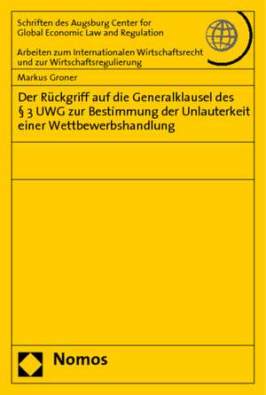 Der Rückgriff auf die Generalklausel des § 3 UWG zur Bestimmung der Unlauterkeit einer Wettbewerbshandlung de Markus Groner