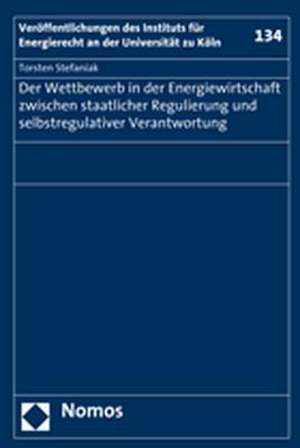 Der Wettbewerb in der Energiewirtschaft zwischen staatlicher Regulierung und selbstregulativer Verantwortung de Torsten Stefaniak