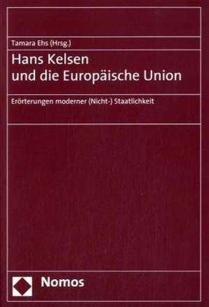 Hans Kelsen Und Die Europaische Union: Erorterungen Moderner (Nicht-) Staatlichkeit de Tamara Ehs