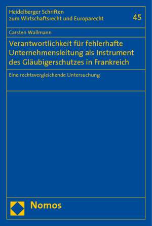 Verantwortlichkeit Fur Fehlerhafte Unternehmensleitung ALS Instrument Des Glaubigerschutzes in Frankreich: Eine Rechtsvergleichende Untersuchung de Carsten Wallmann