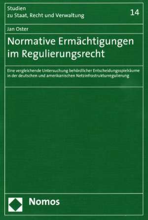 Normative Ermachtigungen Im Regulierungsrecht: Eine Vergleichende Untersuchung Behordlicher Entscheidungsspielraume in Der Deutschen Und Amerikanische de Jan Oster