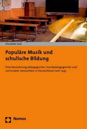 Populare Musik Und Schulische Bildung: Eine Neuordnung Padagogischer, Musikpadagogischer Und Curricularer Semantiken in Deutschland Nach 1945 de Christofer Jost