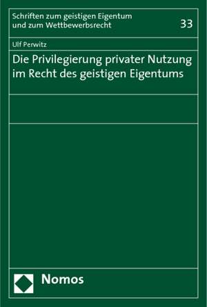 Die Privilegierung privater Nutzung im Recht des geistigen Eigentums de Ulf Perwitz