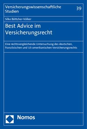 Best Advice Im Versicherungsrecht: Eine Rechtsvergleichende Untersuchung Des Deutschen, Franzosischen Und Us-Amerikanischen Versicherungsrechts de Silke Böttcher-Völker