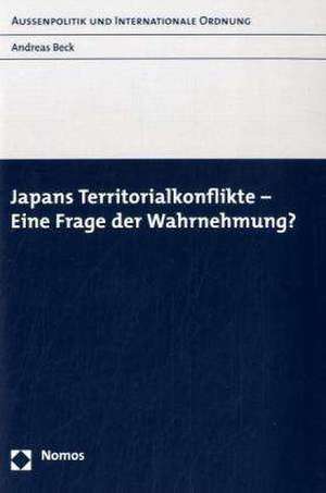 Japans Territorialkonflikte - Eine Frage der Wahrnehmung? de Andreas Beck