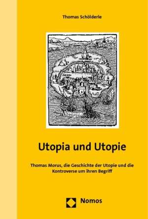 Utopia Und Utopie: Thomas Morus, Die Geschichte Der Utopie Und Die Kontroverse Um Ihren Begriff de Thomas Schölderle