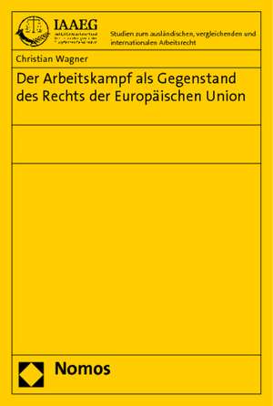 Der Arbeitskampf als Gegenstand des Rechts der Europäischen Union de Christian Wagner