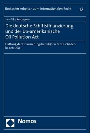 Die Deutsche Schiffsfinanzierung Und Der Us-Amerikanische Oil Pollution ACT: Haftung Der Finanzierungsbeteiligten Fur Olschaden in Den USA de Jan-Eike Andresen