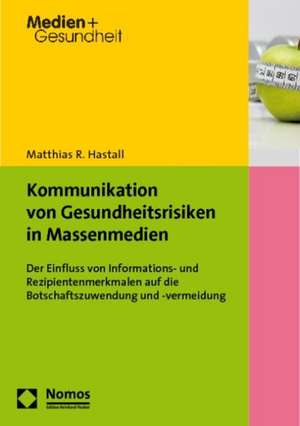 Kommunikation Von Gesundheitsrisiken in Massenmedien: Der Einfluss Von Informations- Und Rezipientenmerkmalen Auf Die Botschaftszuwendung Und -Vermeid de Matthias R. Hastall