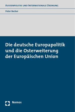 Die Deutsche Europapolitik Und Die Osterweiterung Der Europeaischen Union: In Deutschland, Belgien, Danemark, Frankreich, Grossbritannien, Irland, Schweden U de Peter Becker