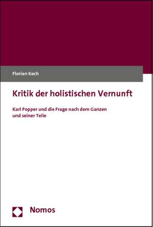 Kritik Der Holistischen Vernunft: Karl Popper Und Die Frage Nach Dem Ganzen Und Seiner Teile de Florian Kech