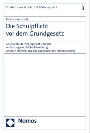 Die Schulpflicht VOR Dem Grundgesetz: Geschichte Der Schulpflicht Und Ihre Verfassungsrechtliche Bewertung VOR Dem Hintergrund Des Sogenannten Homesch de Tobias Handschell