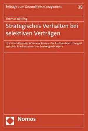 Strategisches Verhalten Bei Selektiven Vertragen: Eine Interaktionsokonomische Analyse Der Austauschbeziehungen Zwischen Krankenkassen Und Leistungser de Thomas Nebling