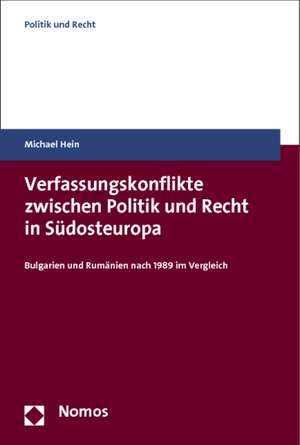 Verfassungskonflikte Zwischen Politik Und Recht in Sudosteuropa: Bulgarien Und Rumanien Nach 1989 Im Vergleich de Michael Hein