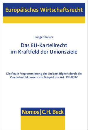 Das Eu-Kartellrecht Im Kraftfeld Der Unionsziele: Die Finale Programmierung Der Unionstatigkeit Durch Die Querschnittsklauseln Am Beispiel Des Art. 10 de Ludger Breuer