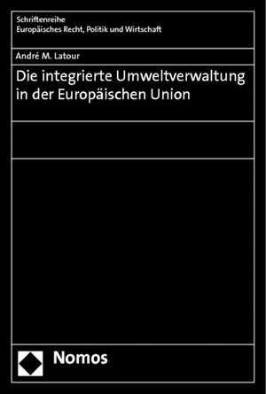 Die integrierte Umweltverwaltung in der Europäischen Union de André M. Latour