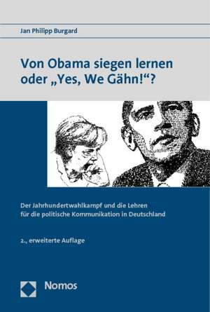 Von Obama Siegen Lernen Oder 'Yes, We Gahn!'?: Der Jahrhundertwahlkampf Und Die Lehren Fur Die Politische Kommunikation in Deutschland de Jan Philipp Burgard