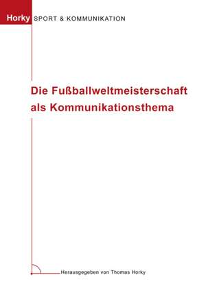 Die Fußballweltmeisterschaft als Kommunikationsthema de Thomas Horky