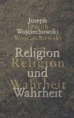 Religion und Wahrheit de Joseph Wojciechowski