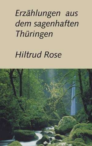 Erzählungen aus dem sagenhaften Thüringen de Hiltrud Rose